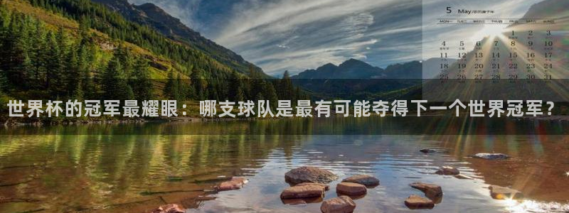 2026葡萄牙杯赛程表:世界杯的冠军最耀眼:哪支球队是最有可能夺得下一个世界冠军?